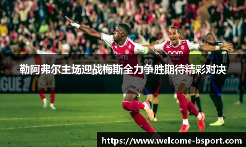 勒阿弗尔主场迎战梅斯全力争胜期待精彩对决