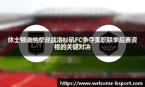休士顿迪纳摩迎战洛杉矶FC争夺美职联季后赛资格的关键对决